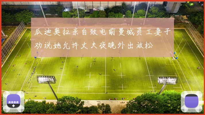 瓜迪奥拉亲自致电前曼城员工妻子劝说她允许丈夫夜晚外出放松