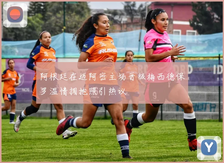阿根廷在迈阿密主场晋级梅西德保罗温情拥抱照引热议