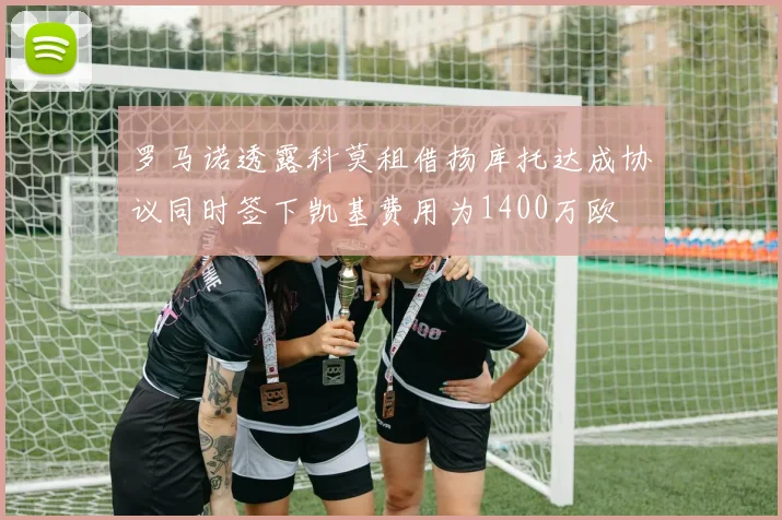 罗马诺透露科莫租借扬库托达成协议同时签下凯基费用为1400万欧