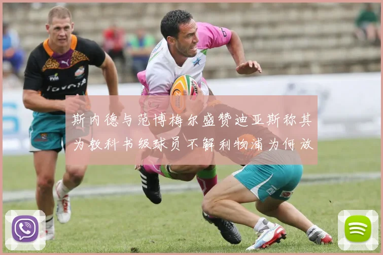 斯内德与范博梅尔盛赞迪亚斯称其为教科书级球员不解利物浦为何放弃他