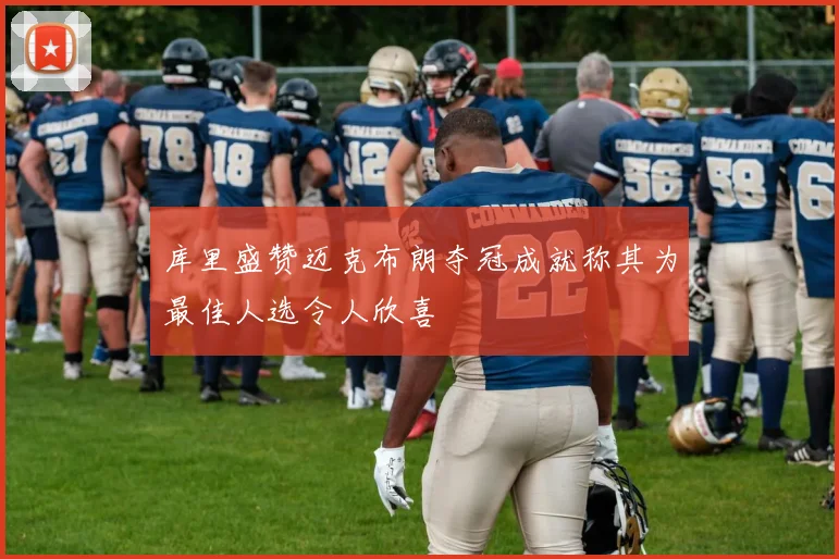 库里盛赞迈克布朗夺冠成就称其为最佳人选令人欣喜